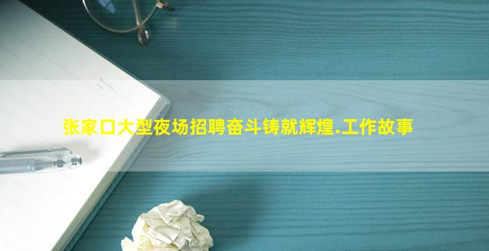 张家口大型夜场招聘奋斗铸就辉煌.工作故事